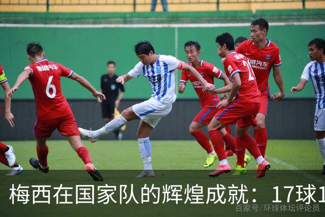 梅西在国家队的辉煌成就：17球12助攻影响29场比赛