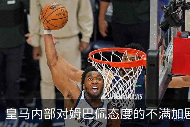 皇马内部对姆巴佩态度的不满加剧，穆里尼奥并未训斥他