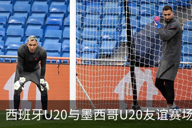 西班牙U20与墨西哥U20友谊赛场地调整至马哈达翁达